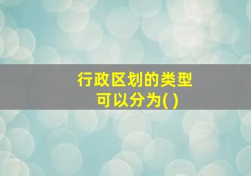 行政区划的类型可以分为( )